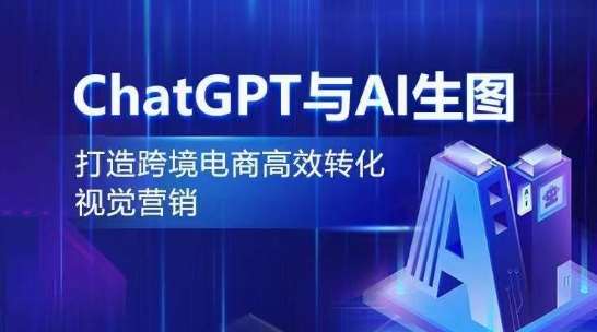 ChatGPT与AI生图，打造跨境电商高效转化视觉营销-1号库创业圈