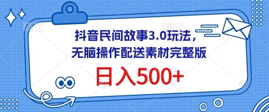 抖音民间故事3.0玩法，无脑操作，日入500+配送素材完整版【揭秘】-1号库创业圈