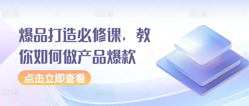 爆品打造必修课，教你如何做产品爆款-1号库创业圈