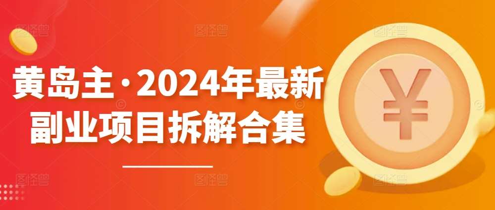 黄岛主·2024年最新副业项目拆解合集【无水印】-1号库创业圈