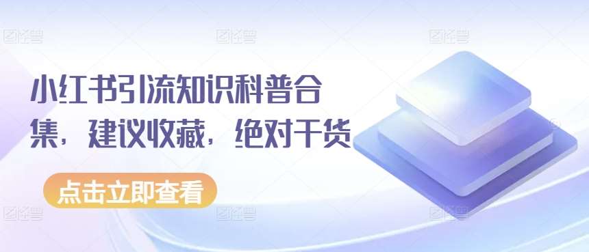 小红书引流知识科普合集，建议收藏，绝对干货-1号库创业圈