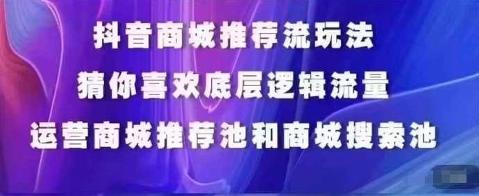 抖音商城运营课程，猜你喜欢入池商城搜索商城推荐人群标签覆盖-1号库创业圈