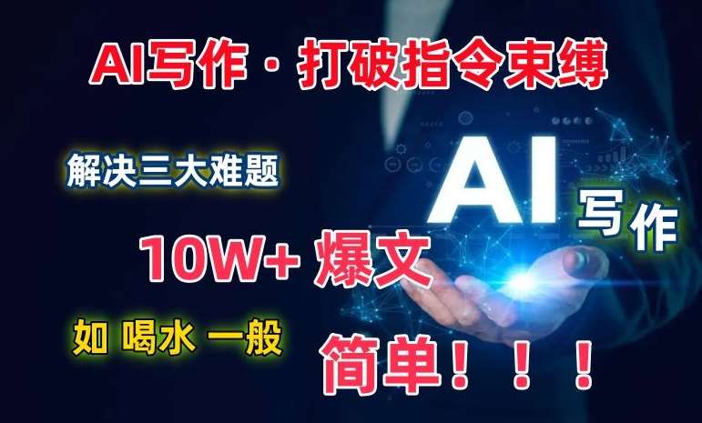 AI写作：解决三大难题，10W+爆文如喝水一般简单，打破指令调教束缚【揭秘】-1号库创业圈