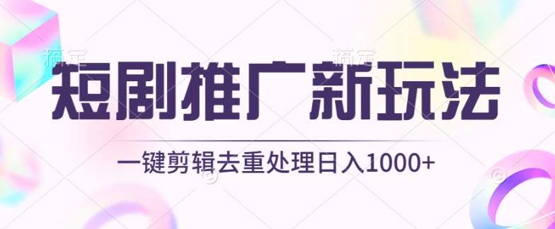 短剧推广新玩法，不剪辑，工具助力一键过原创，日入1000+【揭秘】-1号库创业圈