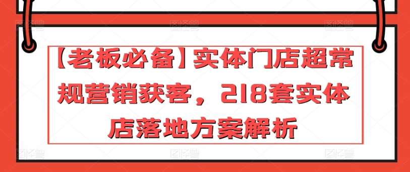 【老板必备】实体门店超常规营销获客，218套实体店落地方案解析-1号库创业圈