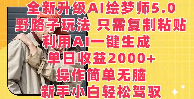 全新升级AI绘梦师5.0.野路子玩法，只需复制粘贴，利用AI一键生成，单日收益2000+【揭秘】-1号库创业圈