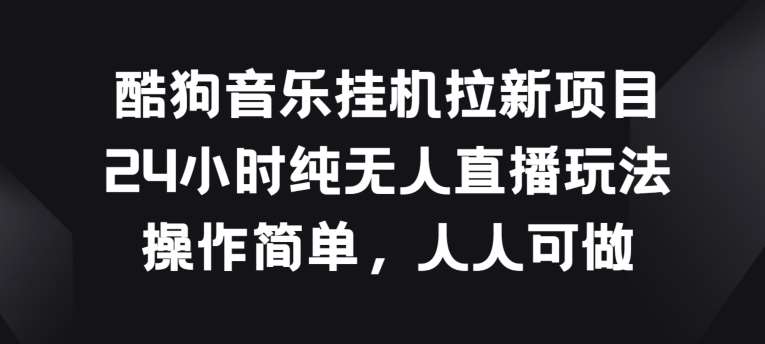 酷狗音乐挂JI拉新项目，24小时纯无人直播玩法，操作简单人人可做【揭秘】-1号库创业圈
