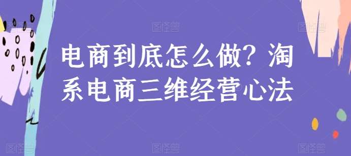 电商到底怎么做？淘系电商三维经营心法-1号库创业圈