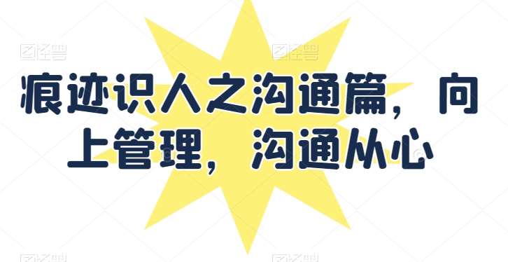 痕迹识人之沟通篇，向上管理，沟通从心-1号库创业圈