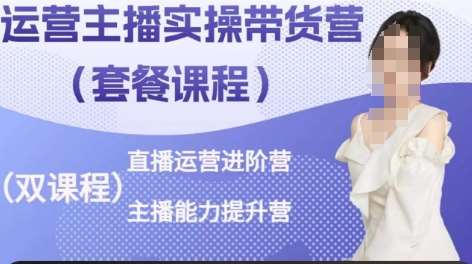 运营主播实操带货营，直播运营进阶，主播能力提升-1号库创业圈