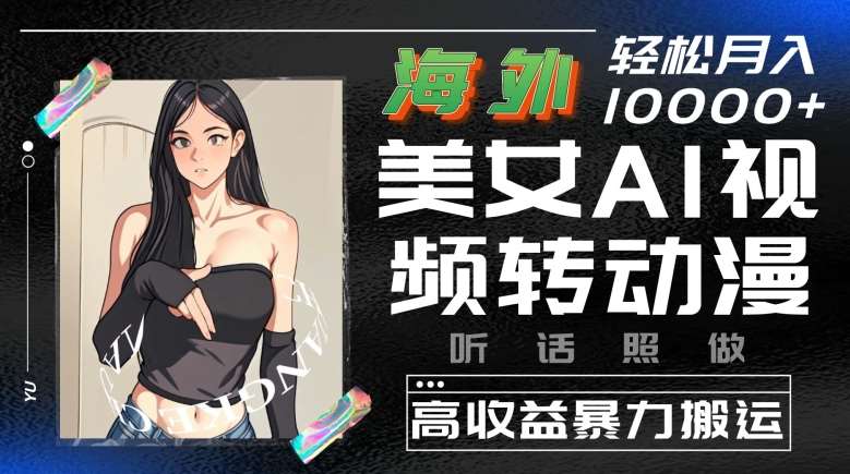 海外美女AI视频转动漫，高收益暴力搬运，听话照做，轻松就有收益【揭秘】-1号库创业圈