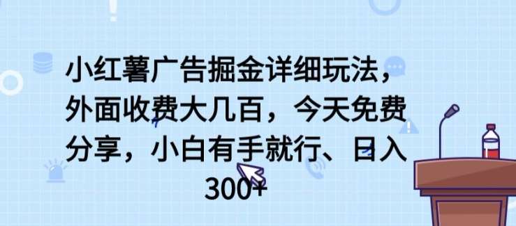 小红薯广告掘金详细玩法，外面收费大几百，小白有手就行，日入300+【揭秘】-1号库创业圈