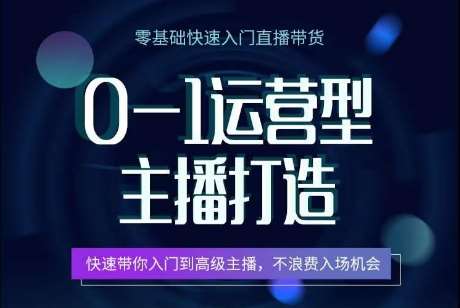 0-1运营型主播打造，​快速带你入门高级主播，不浪费入场机会-1号库创业圈