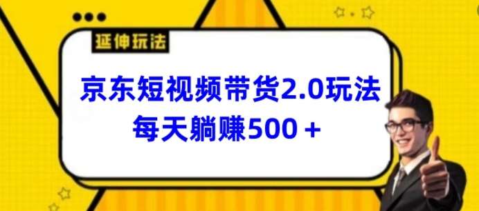 2024最新京东短视频带货2.0玩法，每天3分钟，日入500+【揭秘】-1号库创业圈