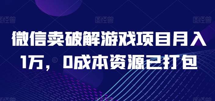 微信卖破解游戏项目月入1万，0成本资源已打包【揭秘】-1号库创业圈