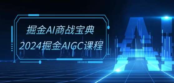 掘金AI商战宝典-系统班：2024掘金AIGC课程(30节视频课)-1号库创业圈