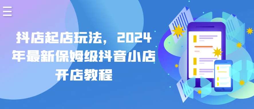 抖店起店玩法，2024年最新保姆级抖音小店开店教程-1号库创业圈