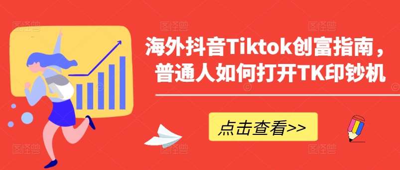 海外抖音Tiktok创富指南，普通人如何打开TK印钞机-1号库创业圈