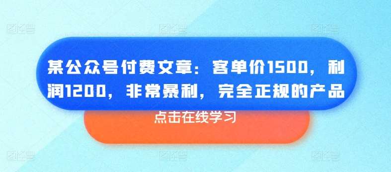 某公众号付费文章：客单价1500，利润1200，非常暴利，完全正规的产品-1号库创业圈