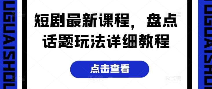 短剧最新课程，盘点话题玩法详细教程-1号库创业圈