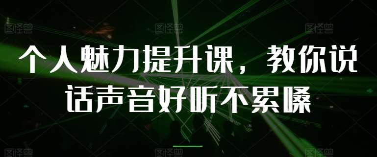 个人魅力提升课，教你说话声音好听不累嗓-1号库创业圈