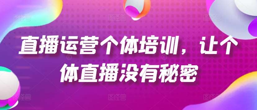 直播运营个体培训，让个体直播没有秘密，起号、货源、单品打爆、投流等玩法-1号库创业圈