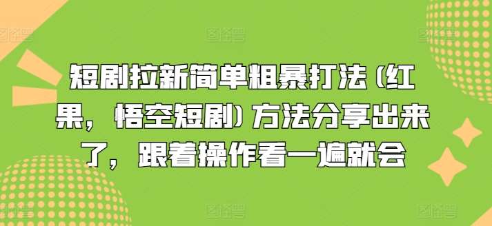 短剧拉新简单粗暴打法(红果，悟空短剧)方法分享出来了，跟着操作看一遍就会-1号库创业圈