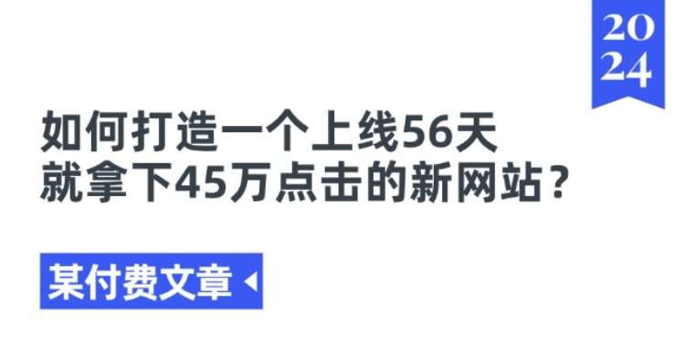 某付费文章《如何打造一个上线56天就拿下45万点击的新网站?》-1号库创业圈