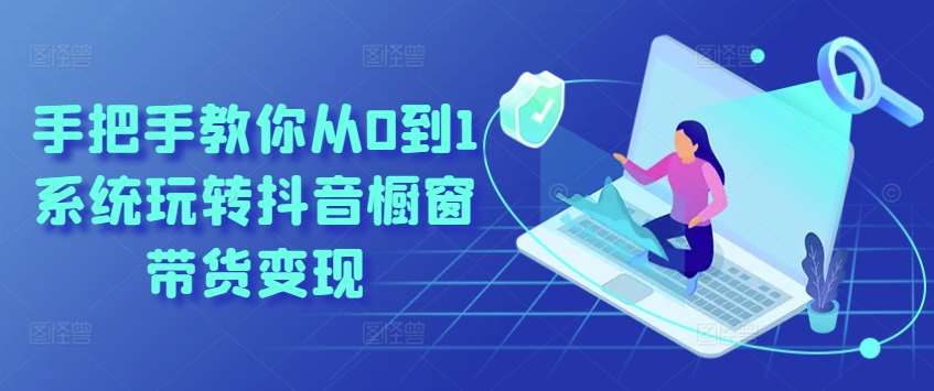 手把手教你从0到1系统玩转抖音橱窗带货变现-1号库创业圈