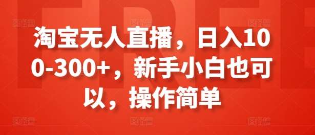 淘宝无人直播，日入100-300+，新手小白也可以，操作简单-1号库创业圈