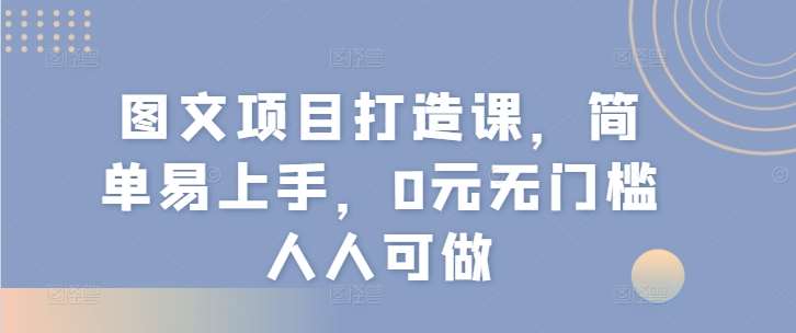 图文项目打造课，简单易上手，0元无门槛人人可做-1号库创业圈