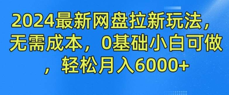 2024最新网盘拉新玩法，无需成本，0基础小白可做，轻松月入6000+【揭秘】-1号库创业圈