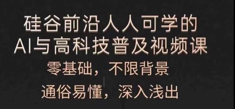人人可学的AI与高科技普及视频课，零基础，通俗易懂，深入浅出-1号库创业圈