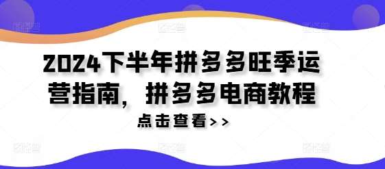 2024下半年拼多多旺季运营指南，拼多多电商教程-1号库创业圈