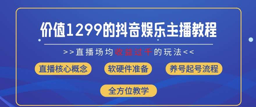 价值1299的抖音娱乐主播场均直播收入过千打法教学(8月最新)【揭秘】-1号库创业圈