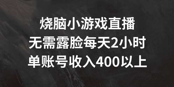 烧脑小游戏直播，无需露脸每天2小时，单账号日入400+【揭秘】-1号库创业圈