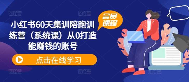 小红书60天集训陪跑训练营（系统课）从0打造能赚钱的账号-1号库创业圈