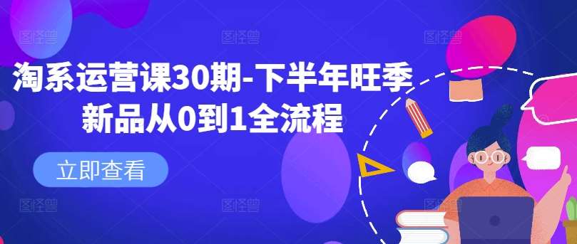 淘系运营课30期-下半年旺季新品从0到1全流程-1号库创业圈