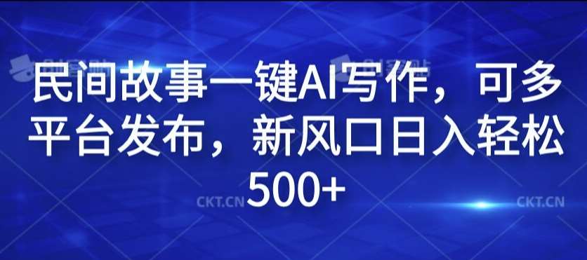 民间故事一键AI写作，可多平台发布，新风口日入轻松500+【揭秘】-1号库创业圈