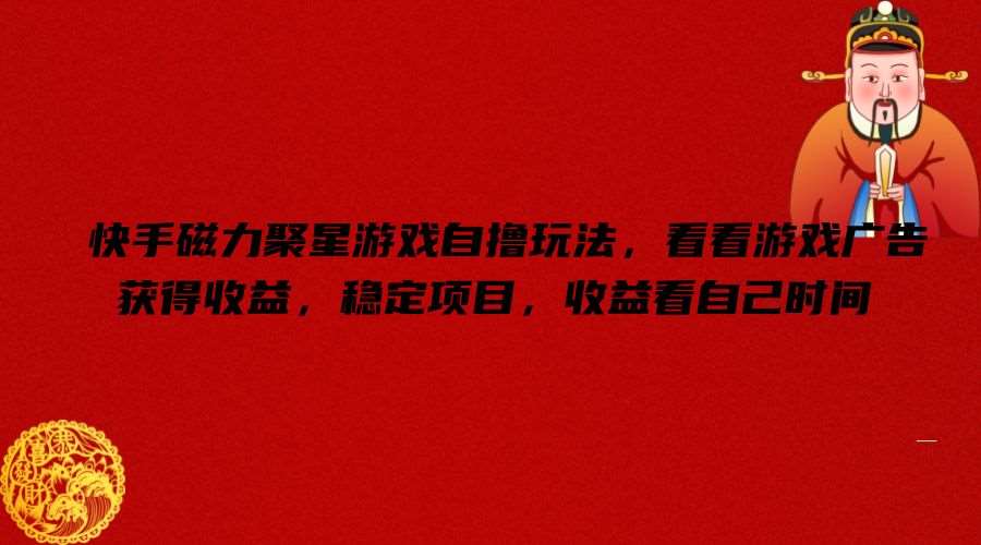 快手磁力聚星游戏自撸玩法，看看游戏广告获得收益，稳定项目，收益看自己时间【揭秘】-1号库创业圈