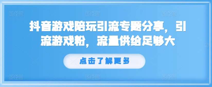 抖音游戏陪玩引流专题分享，引流游戏粉，流量供给足够大-1号库创业圈