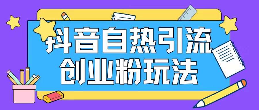 抖音引流创业粉自热玩法日引200+精准粉-1号库创业圈