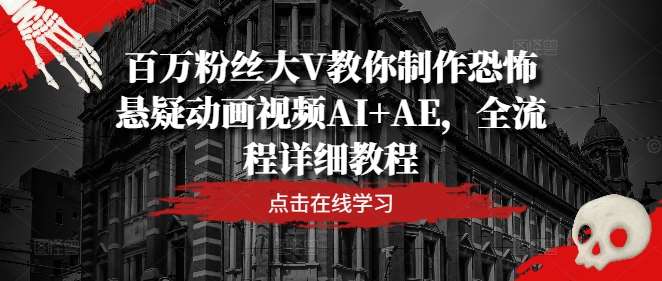 百万粉丝大V教你制作恐怖悬疑动画视频AI+AE，全流程详细教程-1号库创业圈