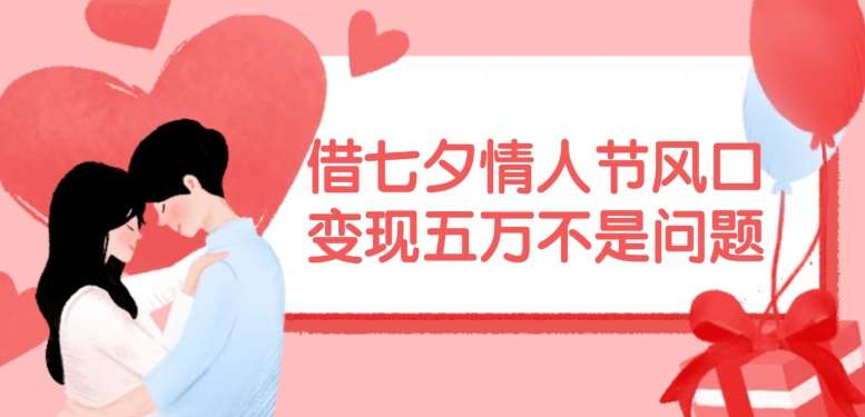 借七夕情人节风口，现在需求量爆棚，变现五万不是问题【揭秘】-1号库创业圈