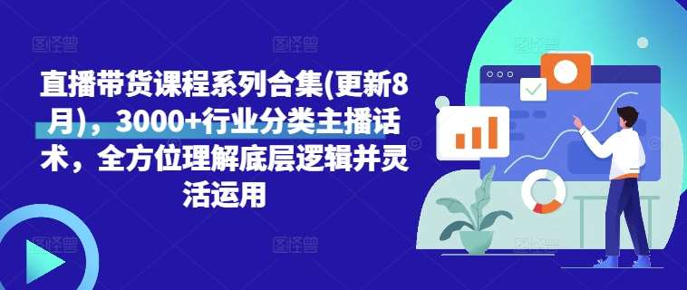 直播带货课程系列合集(更新8月)，3000+行业分类主播话术，全方位理解底层逻辑并灵活运用-1号库创业圈
