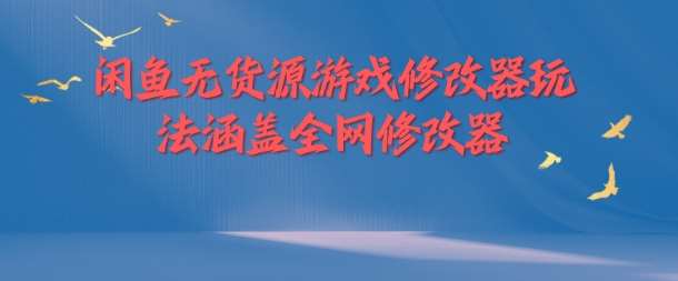 闲鱼无货源游戏修改器玩法涵盖全网修改器-1号库创业圈