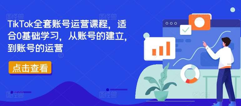 TikTok全套账号运营课程，适合0基础学习，从账号的建立，到账号的运营-1号库创业圈