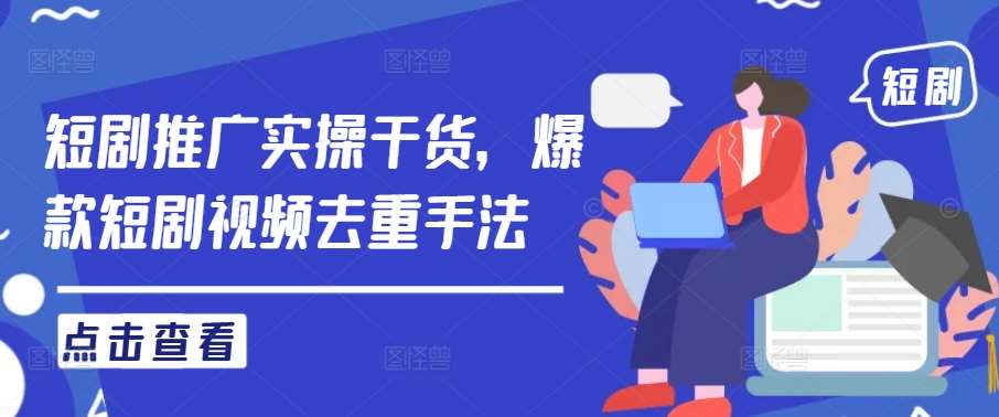 短剧推广实操干货，爆款短剧视频去重手法-1号库创业圈