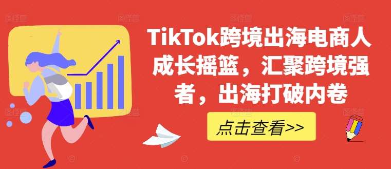 TikTok跨境出海电商人成长摇篮，汇聚跨境强者，出海打破内卷-1号库创业圈