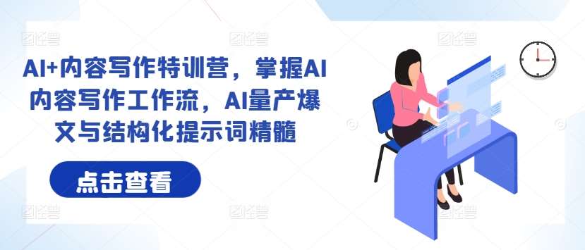 AI+内容写作特训营，掌握AI内容写作工作流，AI量产爆文与结构化提示词精髓-1号库创业圈